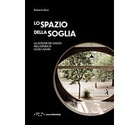 Lo spazio della soglia. La lezione dei viaggi nell'opera di Louis I. Kahn