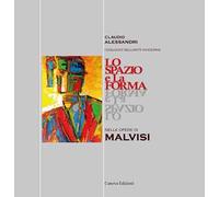 Lo spazio e la forma nelle opere di Malvisi. Ediz. illustrata - Alessandri...