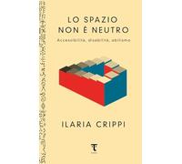 Lo spazio non è neutro. Accessibilità, disabilità, abilismo - Crippi Ilaria