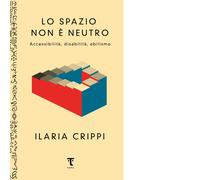 Lo spazio non è neutro. Accessibilità, disabilità, abilismo - Crippi Ilaria