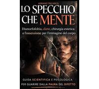 LO SPECCHIO CHE MENTE: Dismorfofobia, diete, chirurgia estetica e l’ossessione per l’immagine del corpo