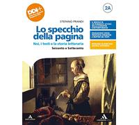 Lo specchio della pagina. Noi, i testi e la storia letteraria. Con Per le Scuole superiori. Con e-book. Con espansione online. Seicento e Settecento-Il primo Ottocento (Vol. 2A-2B)