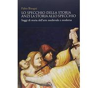 Lo specchio della storia anzi la storia allo specchio. Saggi di storia dell'arte
