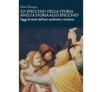 Lo specchio della storia anzi la storia allo specchio. Saggi di storia dell'arte