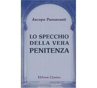 Lo Specchio della vera penitenza: Novamente collazionato sopra testi manoscritti ed a stampa da F.-L. Polidori. Coi volgarizzamenti da Origene e da Tito Livio attribuiti al medesimo Passavanti