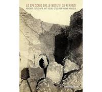 Lo specchio delle notizie differenti. Memoria, fotografia, arti visive. Studi per Marina Miraglia