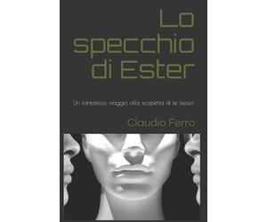 Lo specchio di Ester: Un fantastico viaggio interiore alla scoperta di te stesso.