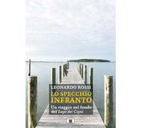 Libri Leonardo Rossi - Lo Specchio Infranto. Un Viaggio Nel Fondo Del Lago Dei C