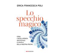Lo specchio magico. Cosa l'intelligenza artificiale ci rivela della nostra...