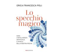 Lo specchio magico. Cosa l'intelligenza artificiale ci rivela della nostra psiche