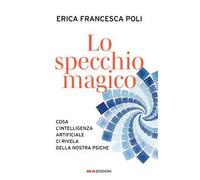 Lo specchio magico. Cosa l'intelligenza artificiale ci rivela della nostra psiche