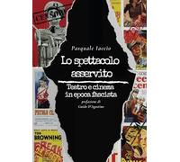Lo spettacolo asservito. Teatro e cinema in epoca fascista