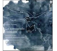 Lo spettacolo cosmico. Scrivere il cielo: lezioni di astronomia visiva. Ediz. illustrata