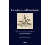 Lo spettacolo del brigantaggio. Cultura visuale e circuiti mediatici fra Sette e Ottocento