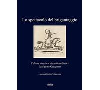 Libri Spettacolo Del Brigantaggio. Cultura Visuale E Circuiti Mediatici Fra Sett