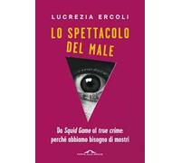 Lo spettacolo del male. Da «Squid Game» al «true crime»: perché abbiamo bisogno di mostri
