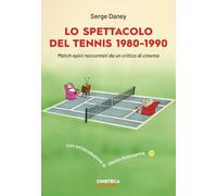 Lo spettacolo del tennis 1980-1990. Match epici raccontati da un critico di cinema