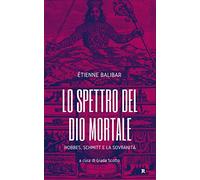 Lo spettro del Dio mortale. Hobbes, Schmitt e la sovranità - Balibar Étienne