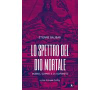 Lo spettro del Dio mortale. Hobbes, Schmitt e la sovranità - Balibar Étienne