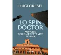 Lo spin doctor. Memorie delle mie sette vite più una