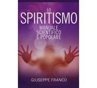 Lo spiritismo. Manuale scientifico e popolare