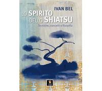 Libri Bel Ivan - Lo Spirito Dello Shiatsu. Tecniche, Concetti E Filosofia