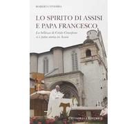 Lo spirito di Assisi e papa Francesco. La bellezza di Cristo Crocefisso si è fatta storia in Assisi