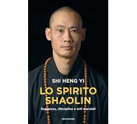 Lo spirito shaolin. Saggezza, disciplina e arti marziali
