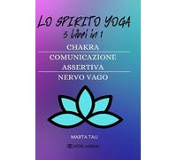 Lo spirito yoga 3 libri in 1: chakra, comunicazione assertiva, nervo vago