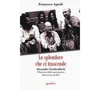 Lo splendore che ci trascende: Alexander Grothendieck, l’Einstein della matematica alla ricerca di Dio