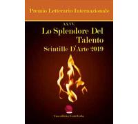 Lo splendore del talento. Scintille d'arte 2019. Premio Letterario Internazionale