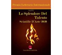Lo splendore del talento. Scintille d'arte 2020. Premio Letterario Internazionale