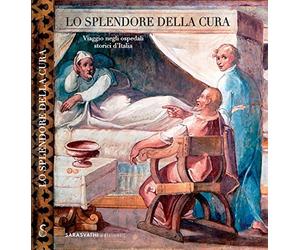 Lo splendore della cura. Viaggio negli ospedali storici d’Italia