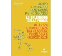 Lo splendore della forma. Bellezza e conoscenza tra filosofia, psicologia e neuroscienze