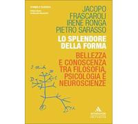 Lo splendore della forma. Bellezza e conoscenza tra filosofia, psicologia e neuroscienze