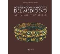 Lo splendore nascosto del Medioevo. Arti minori V-XIV secolo. Ediz. a colori