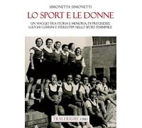 Lo sport e le donne. Un viaggio tra storia e memoria, di pregiudizi, luoghi comuni e stereotipi nello sport femminile