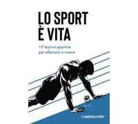 Lo sport è vita 10 lezioni sportive per allenarsi a vivere