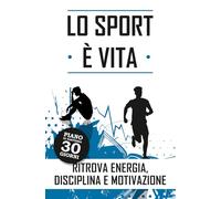 Lo sport è vita. Ritrova energia, disciplina e motivazione.: Supera stanchezza e demotivazione, trasforma corpo, mente e vita diventando la versione più forte di te stesso.