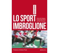 Lo sport imbroglione. Storia del doping da Dorando Pietri ad Alex Schwazer