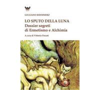 Lo sputo della luna. Dossier segreti di ermetismo e alchimia