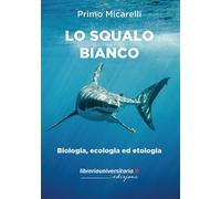 Lo squalo bianco. Biologia, ecologia ed etologia - 2021 - libreri