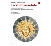 Lo Stato assoluto. Origini ed evoluzione dell'assolutismo occidentale e orientale