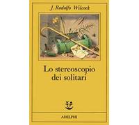 Lo stereoscopio dei solitari - Wilcock J. Rodolfo