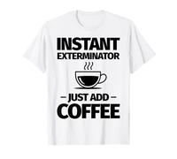 Lo sterminatore istantaneo Basta Aggiungere Il caffè Maglietta