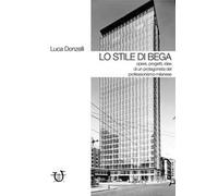 Lo stile di Bega. Opere, progetti, idee di un protagonista del professionismo milanese. Ediz. illustrata