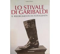 Lo stivale di Garibaldi. Il Risorgimento in fotografia. Ediz. illustrata