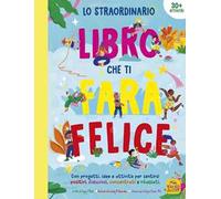 Lo straordinario libro che ti farà felice. Con progetti, idee e attività per sentirsi positivi, fiduciosi, concentrati e rilassati