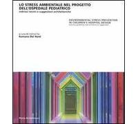 Lo stress ambientale nel progetto dell'ospedale pediatrico. Indirizzi tecnici e suggestioni architettoniche. Ediz. italiana e inglese