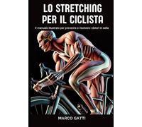 Lo stretching per il ciclista: Il manuale illustrato per prevenire e risolvere i